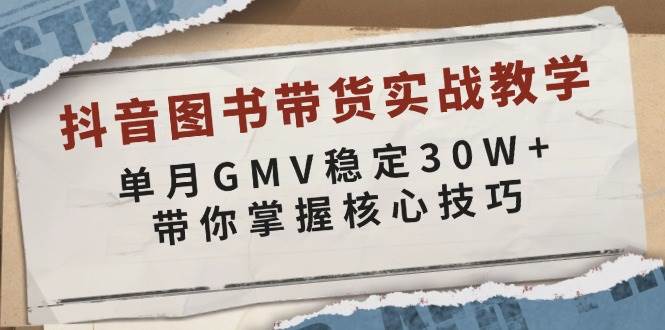 抖音图书带货实战教学，单月GMV稳定30W+，带你掌握核心技巧-创业猫