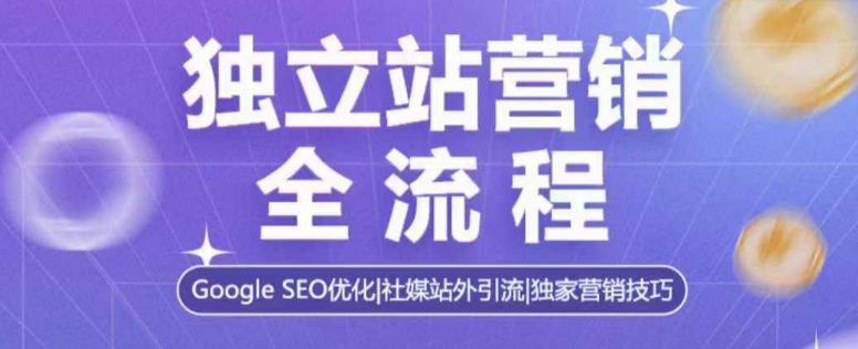 独立站营销全流程，Google SEO优化，社媒站外引流，独家营销技巧-创业猫