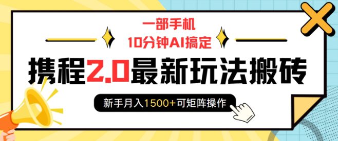 一部手机10分钟AI搞定，携程2.0最新玩法搬砖，新手月入1500+可矩阵操作-创业猫