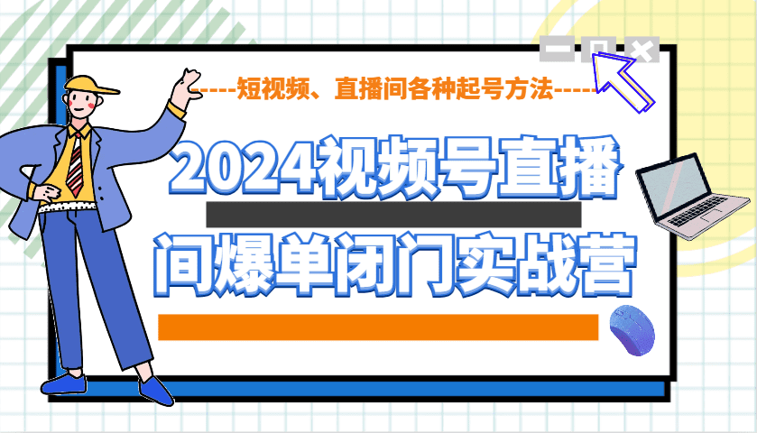 2024视频号直播间爆单闭门实战营，教你如何做视频号，短视频、直播间各种起号方法-创业猫