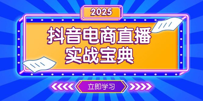 （13912期）抖音电商直播实战宝典，从起号到复盘，全面解析直播间运营技巧-创业猫