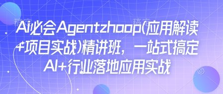 Ai必会Agent(应用解读+项目实战)精讲班，一站式搞定AI+行业落地应用实战-创业猫