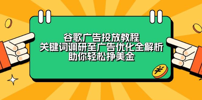 （13922期）谷歌广告投放教程：关键词调研至广告优化全解析，助你轻松挣美金-创业猫