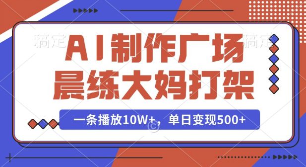 AI制作广场晨练大妈打架，一条播放10W+，单日变现多张-创业猫