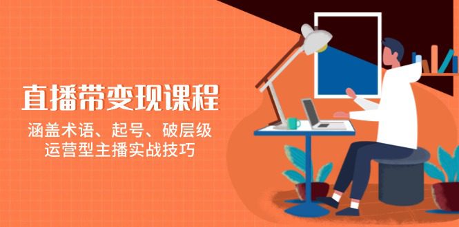 （13941期）直播带变现课程，涵盖术语、起号、破层级，运营型主播实战技巧-创业猫