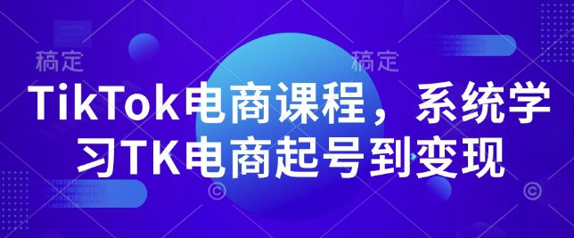 TikTok电商课程，​系统学习TK电商起号到变现-创业猫