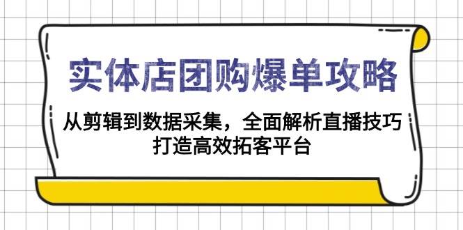 实体店团购爆单攻略：从剪辑到数据采集，全面解析直播技巧，打造高效拓客平台-创业猫