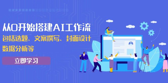 （13949期）从0开始搭建AI工作流，包括选题、文案撰写、封面设计、数据分析等-创业猫