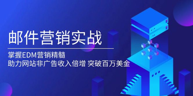 （13954期）邮件营销实战，掌握EDM营销精髓，助力网站非广告收入倍增，突破百万美金-创业猫