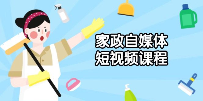 （13955期）家政 自媒体短视频课程：从内容到发布，解析拍摄与剪辑技巧，打造爆款视频-创业猫