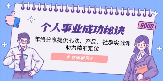 （13962期）个人事业成功秘诀：年终分享提供心法、产品、社群实战课、助力精准定位-创业猫