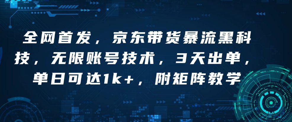 全网首发，京东带货暴流黑科技，无限账号技术，3天出单，单日可达1k+，附矩阵教学-创业猫