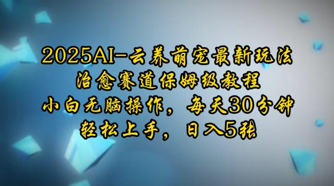 2025AI云养萌宠最新玩法，治愈赛道保姆级教程，小白无脑操作，每天30分钟，轻松上手，日入5张-创业猫