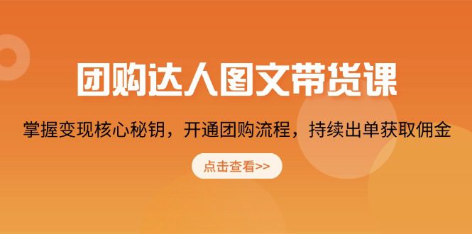 （13959期）团购 达人图文带货课，掌握变现核心秘钥，开通团购流程，持续出单获取佣金-创业猫