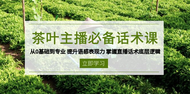 （13961期）茶叶 主播必备话术课 从0基础到专业 提升语感表现力 掌握直播话术底层逻辑-创业猫