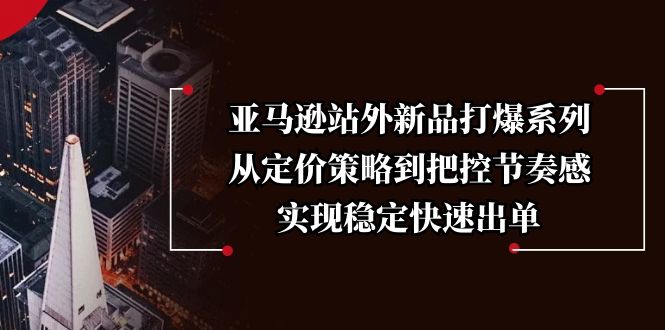 （13970期）亚马逊站外新品打爆系列，从定价策略到把控节奏感，实现稳定快速出单-创业猫