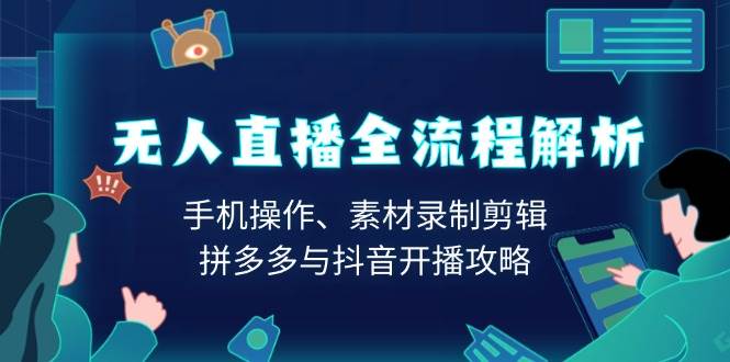 无人直播全流程解析：手机操作、素材录制剪辑、拼多多与抖音开播攻略-创业猫