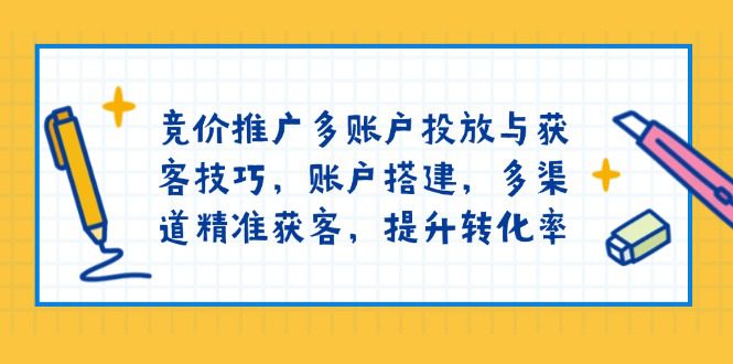 （13979期）竞价推广多账户投放与获客技巧，账户搭建，多渠道精准获客，提升转化率-创业猫