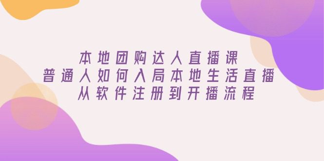 （13981期）本地团购达人直播课：普通人如何入局本地生活直播, 从软件注册到开播流程-创业猫