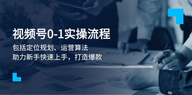 （13984期）视频号0-1实战流程，包括定位规划、运营算法，助力新手快速上手，打造爆款-创业猫