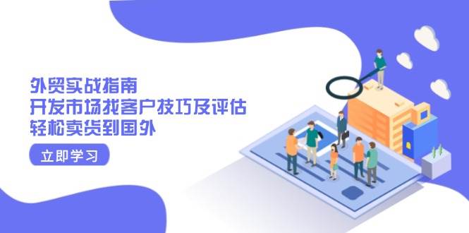 外贸实战指南：开发市场找客户技巧及评估，轻松卖货到国外-创业猫