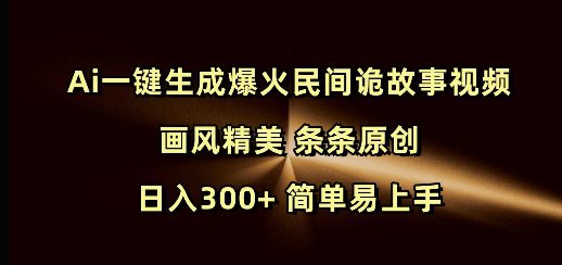 Ai一键生成爆火民间诡故事视频 画风精美 条条原创 日入300+ 简单易上手-创业猫