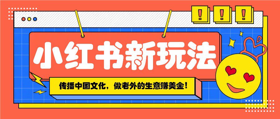 小红书流量新玩法，传播中国传统文化的同时，做老外的生意赚美金！-创业猫