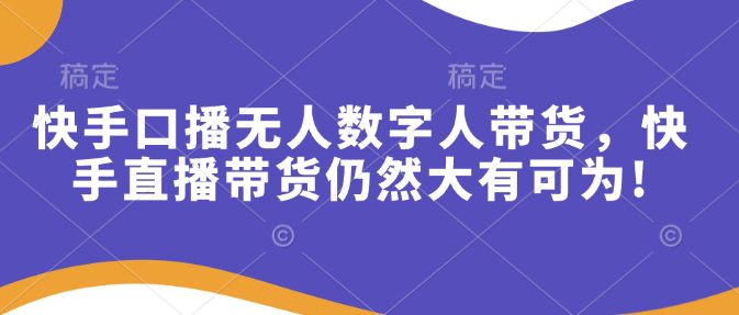 快手口播无人数字人带货，快手直播带货仍然大有可为!-创业猫