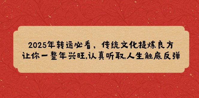 （14013期）2025年转运必看，传统文化提炼良方,让你一整年兴旺,认真听取,人生触底反弹-创业猫