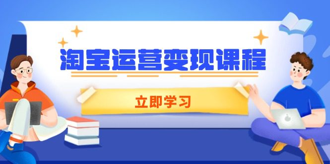 （14016期）淘宝运营变现课程，涵盖店铺运营、推广、数据分析，助力商家提升-创业猫